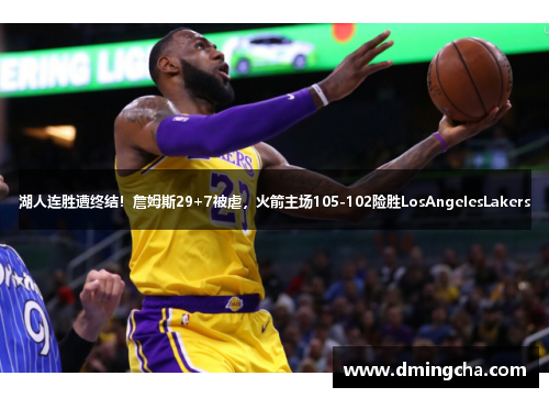 湖人连胜遭终结！詹姆斯29+7被虐，火箭主场105-102险胜LosAngelesLakers